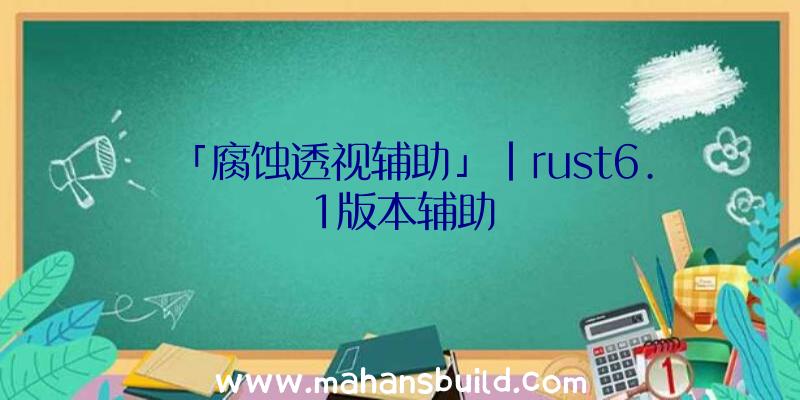 「腐蚀透视辅助」|rust6.1版本辅助